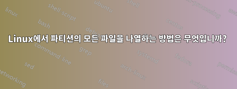 Linux에서 파티션의 모든 파일을 나열하는 방법은 무엇입니까?