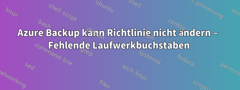 Azure Backup kann Richtlinie nicht ändern – Fehlende Laufwerkbuchstaben