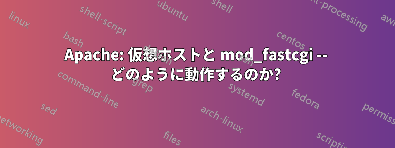 Apache: 仮想ホストと mod_fastcgi -- どのように動作するのか?