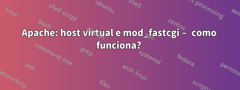 Apache: host virtual e mod_fastcgi – como funciona?