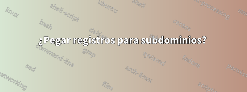 ¿Pegar registros para subdominios?