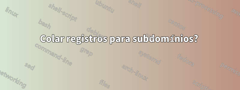 Colar registros para subdomínios?