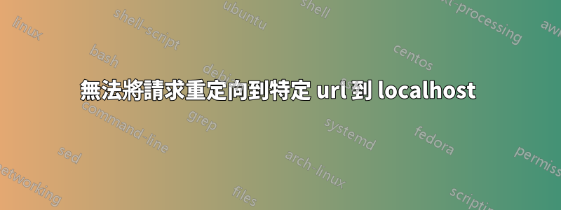 無法將請求重定向到特定 url 到 localhost