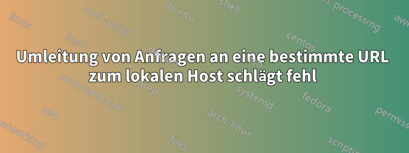 Umleitung von Anfragen an eine bestimmte URL zum lokalen Host schlägt fehl