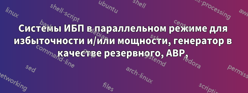 Системы ИБП в параллельном режиме для избыточности и/или мощности, генератор в качестве резервного, АВР,