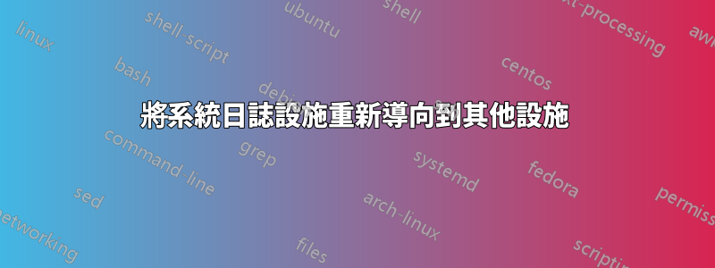 將系統日誌設施重新導向到其他設施