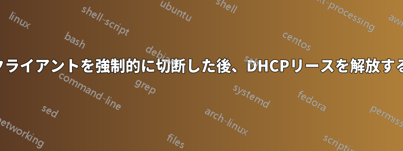 クライアントを強制的に切断した後、DHCPリースを解放する