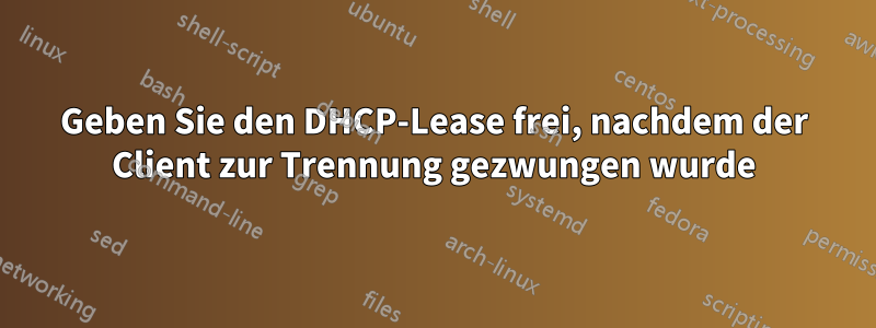 Geben Sie den DHCP-Lease frei, nachdem der Client zur Trennung gezwungen wurde