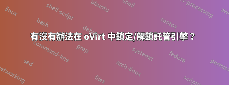 有沒有辦法在 oVirt 中鎖定/解鎖託管引擎？