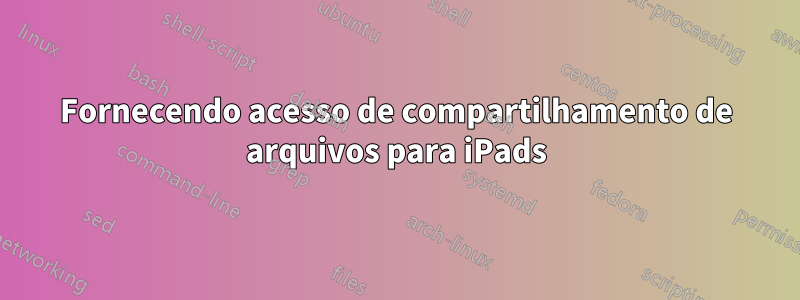 Fornecendo acesso de compartilhamento de arquivos para iPads