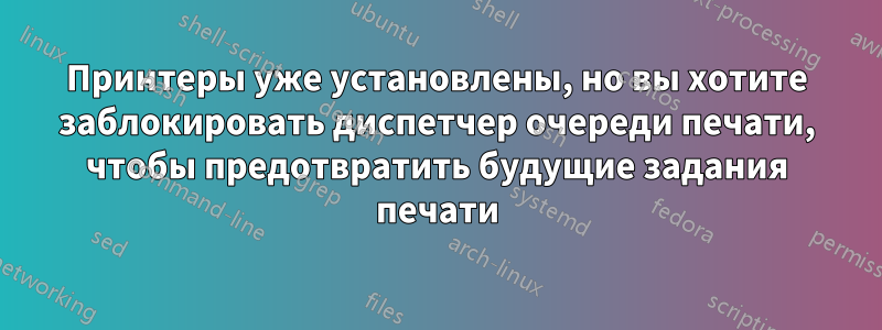 Принтеры уже установлены, но вы хотите заблокировать диспетчер очереди печати, чтобы предотвратить будущие задания печати