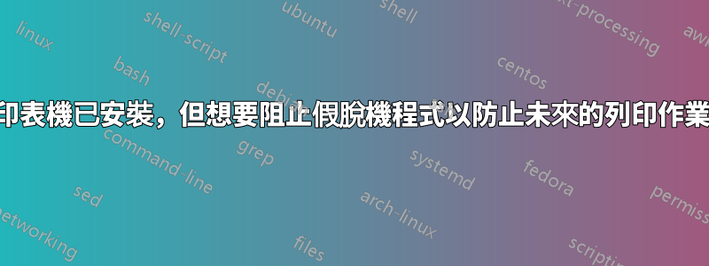 印表機已安裝，但想要阻止假脫機程式以防止未來的列印作業