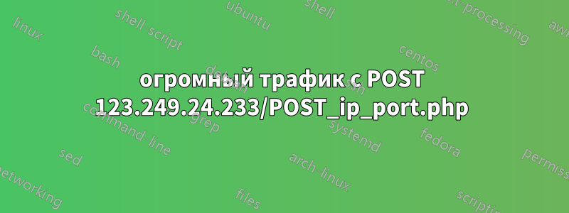 огромный трафик с POST 123.249.24.233/POST_ip_port.php