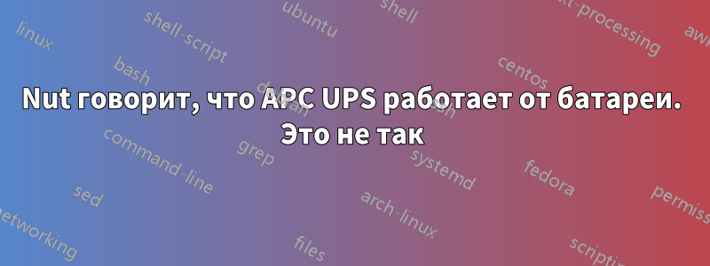 Nut говорит, что APC UPS работает от батареи. Это не так