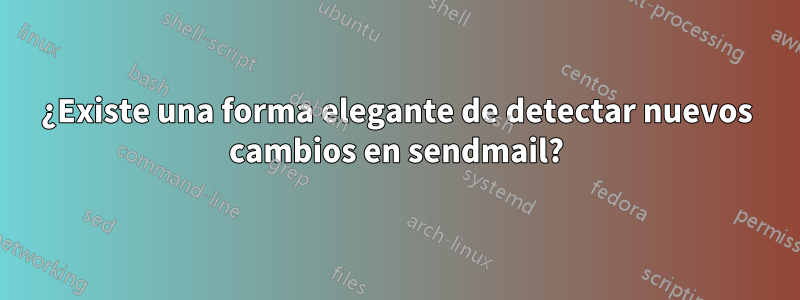 ¿Existe una forma elegante de detectar nuevos cambios en sendmail?