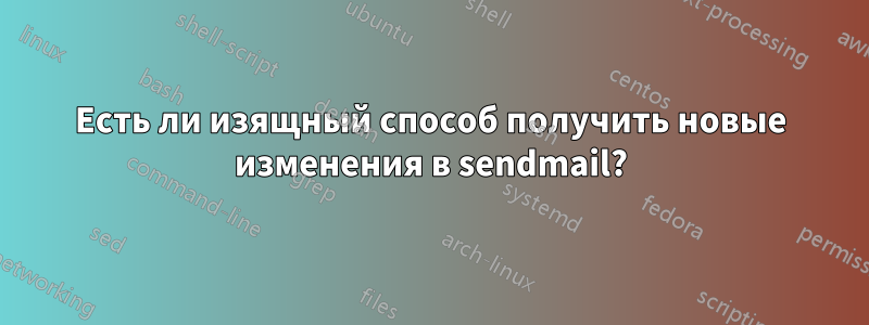 Есть ли изящный способ получить новые изменения в sendmail?