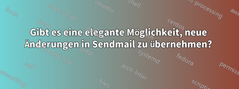 Gibt es eine elegante Möglichkeit, neue Änderungen in Sendmail zu übernehmen?