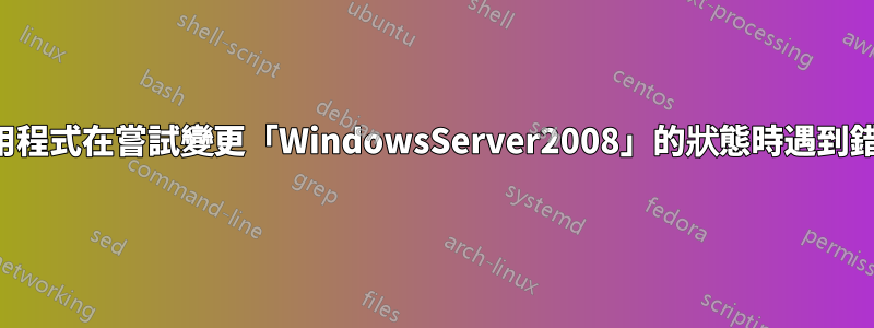 應用程式在嘗試變更「WindowsServer2008」的狀態時遇到錯誤