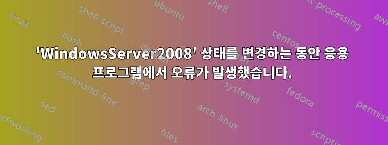 'WindowsServer2008' 상태를 변경하는 동안 응용 프로그램에서 오류가 발생했습니다.