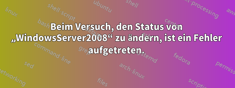 Beim Versuch, den Status von „WindowsServer2008“ zu ändern, ist ein Fehler aufgetreten.