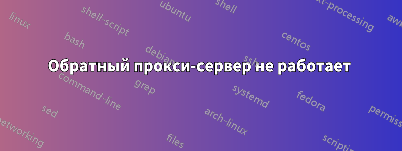 Обратный прокси-сервер не работает