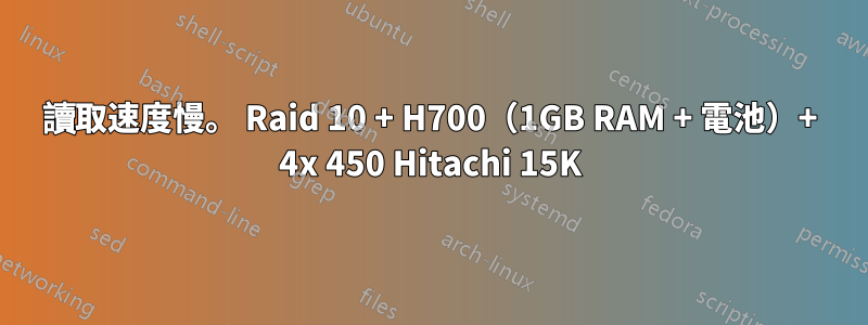 讀取速度慢。 Raid 10 + H700（1GB RAM + 電池）+ 4x 450 Hitachi 15K