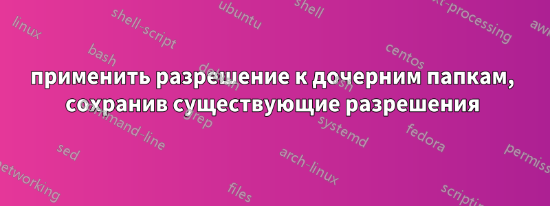 применить разрешение к дочерним папкам, сохранив существующие разрешения