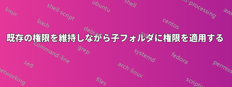 既存の権限を維持しながら子フォルダに権限を適用する