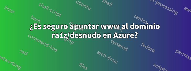 ¿Es seguro apuntar www al dominio raíz/desnudo en Azure?