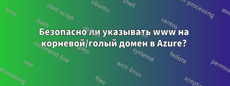 Безопасно ли указывать www на корневой/голый домен в Azure?