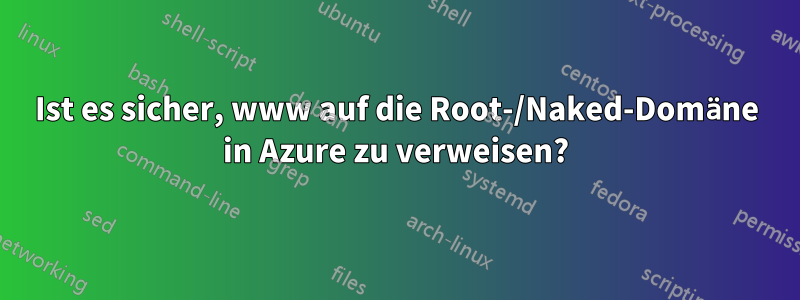 Ist es sicher, www auf die Root-/Naked-Domäne in Azure zu verweisen?