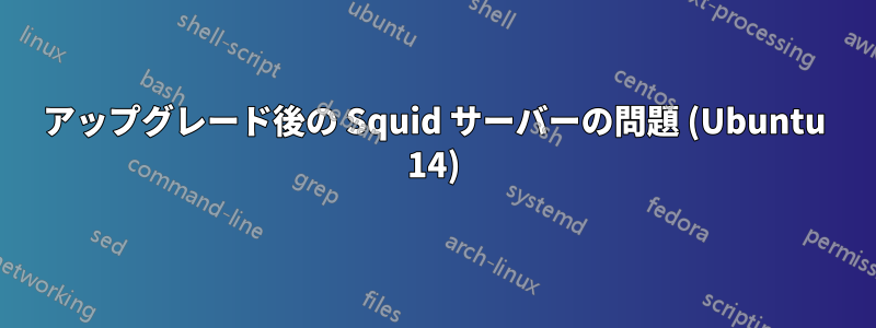 アップグレード後の Squid サーバーの問題 (Ubuntu 14)