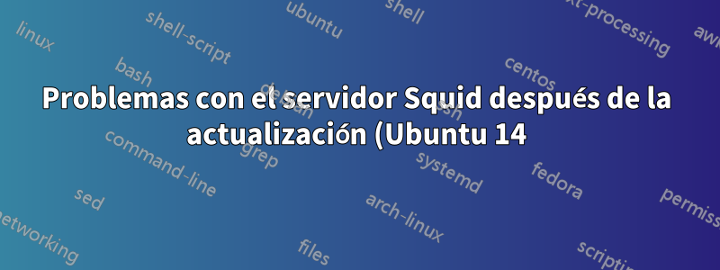 Problemas con el servidor Squid después de la actualización (Ubuntu 14)