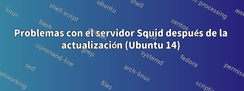 Problemas con el servidor Squid después de la actualización (Ubuntu 14)