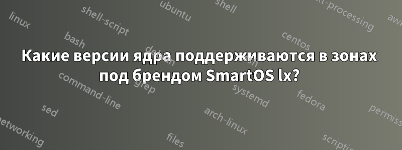 Какие версии ядра поддерживаются в зонах под брендом SmartOS lx?