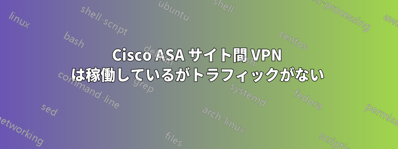 Cisco ASA サイト間 VPN は稼働しているがトラフィックがない