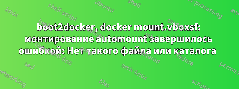 boot2docker, docker mount.vboxsf: монтирование automount завершилось ошибкой: Нет такого файла или каталога 