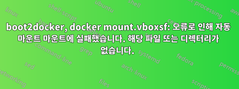 boot2docker, docker mount.vboxsf: 오류로 인해 자동 마운트 마운트에 실패했습니다. 해당 파일 또는 디렉터리가 없습니다. 