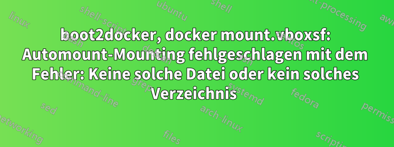 boot2docker, docker mount.vboxsf: Automount-Mounting fehlgeschlagen mit dem Fehler: Keine solche Datei oder kein solches Verzeichnis 