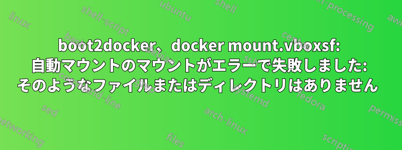 boot2docker、docker mount.vboxsf: 自動マウントのマウントがエラーで失敗しました: そのようなファイルまたはディレクトリはありません 