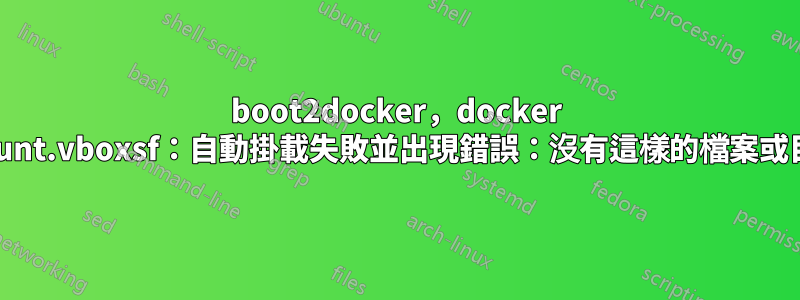 boot2docker，docker mount.vboxsf：自動掛載失敗並出現錯誤：沒有這樣的檔案或目錄