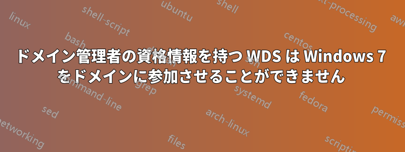 ドメイン管理者の資格情報を持つ WDS は Windows 7 をドメインに参加させることができません