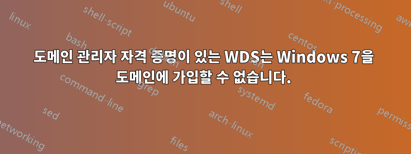 도메인 관리자 자격 증명이 있는 WDS는 Windows 7을 도메인에 가입할 수 없습니다.