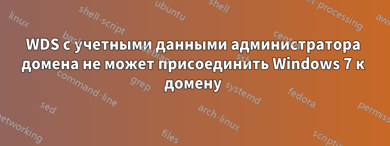 WDS с учетными данными администратора домена не может присоединить Windows 7 к домену