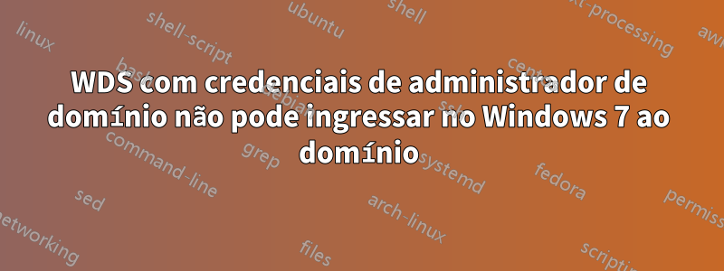 WDS com credenciais de administrador de domínio não pode ingressar no Windows 7 ao domínio