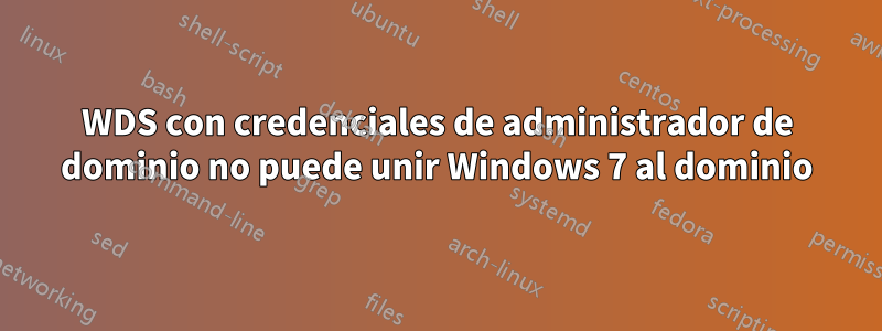 WDS con credenciales de administrador de dominio no puede unir Windows 7 al dominio