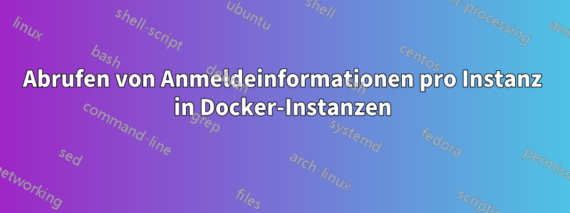 Abrufen von Anmeldeinformationen pro Instanz in Docker-Instanzen