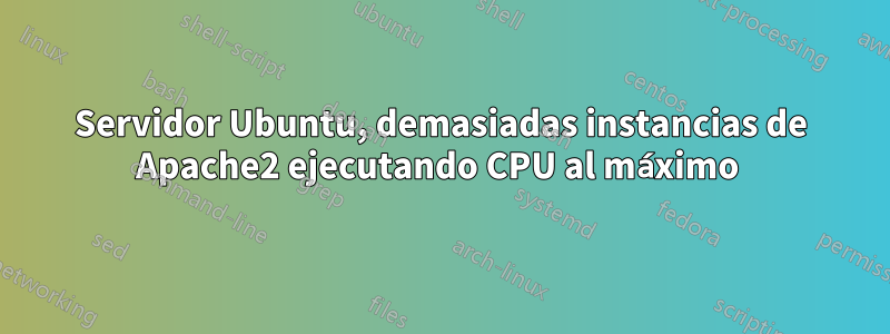 Servidor Ubuntu, demasiadas instancias de Apache2 ejecutando CPU al máximo 