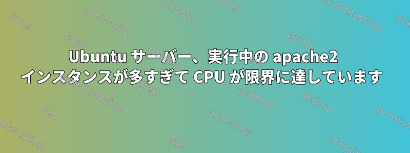 Ubuntu サーバー、実行中の apache2 インスタンスが多すぎて CPU が限界に達しています 