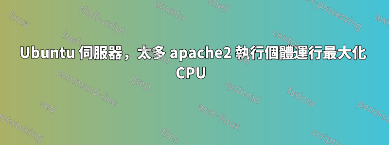 Ubuntu 伺服器，太多 apache2 執行個體運行最大化 CPU 